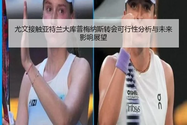 尤文接触亚特兰大库普梅纳斯转会可行性分析与未来影响展望