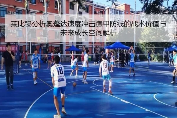 莱比锡分析奥蓬达速度冲击德甲防线的战术价值与未来成长空间解析