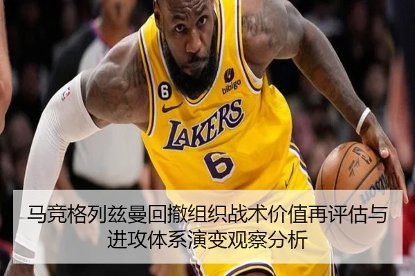 马竞格列兹曼回撤组织战术价值再评估与进攻体系演变观察分析