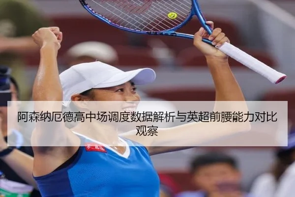 阿森纳厄德高中场调度数据解析与英超前腰能力对比观察