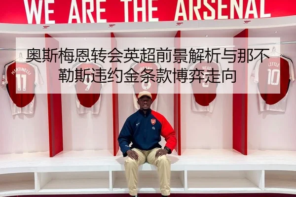 奥斯梅恩转会英超前景解析与那不勒斯违约金条款博弈走向