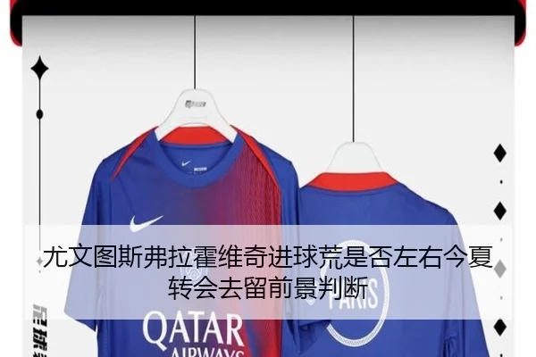 尤文图斯弗拉霍维奇进球荒是否左右今夏转会去留前景判断