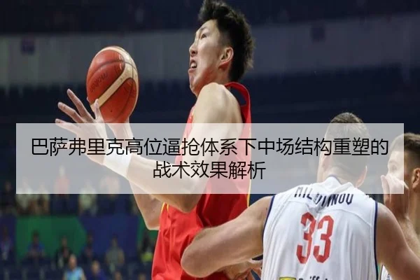 巴萨弗里克高位逼抢体系下中场结构重塑的战术效果解析