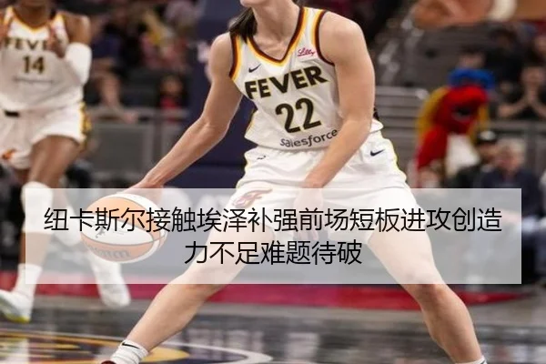 纽卡斯尔接触埃泽补强前场短板进攻创造力不足难题待破